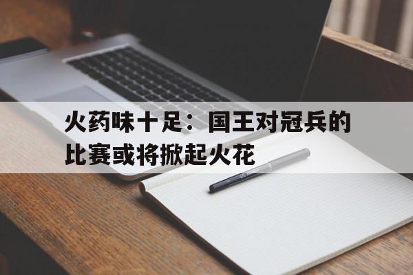 火药味十足：国王对冠兵的比赛或将掀起火花的简单介绍